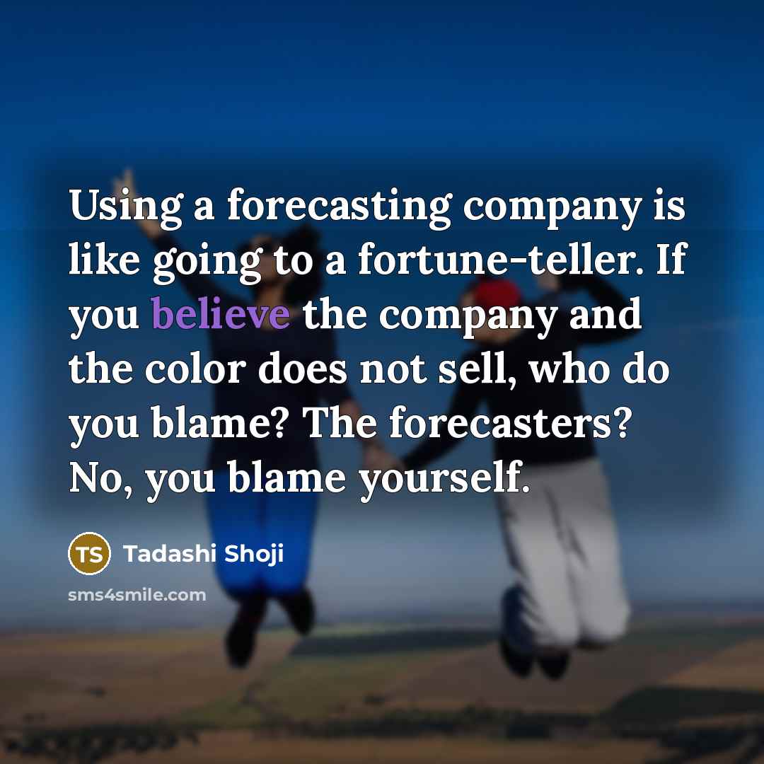 “Using a forecasting company is like going to a fortune-teller.…” quote by Tadashi Shoji