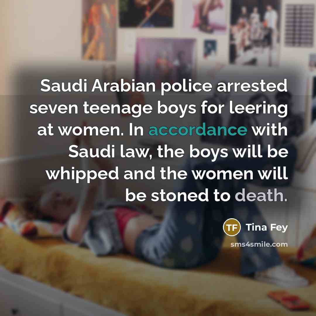 “Saudi Arabian police arrested seven teenage boys for leering at…” quote by Tina Fey