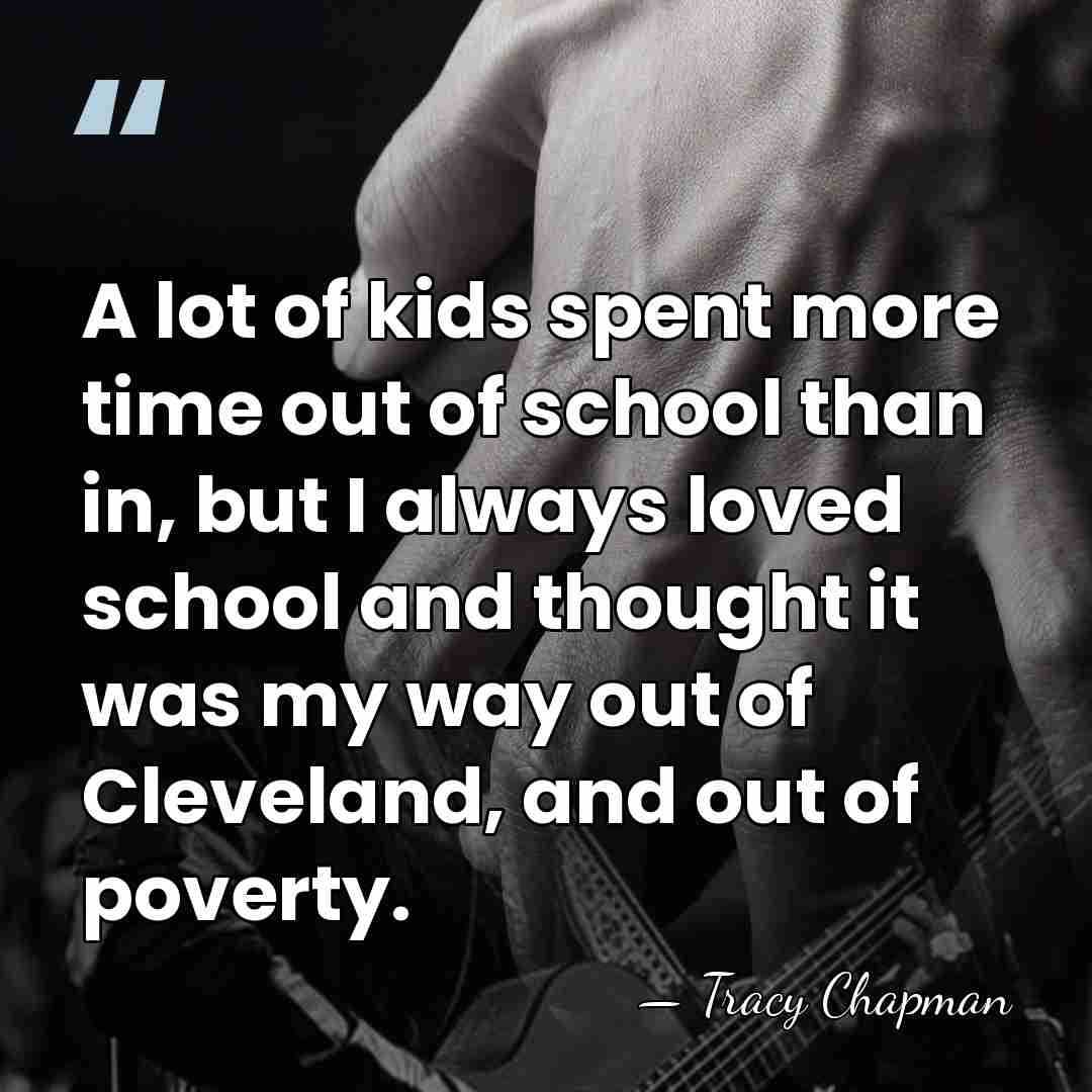 A lot of kids spent more time out of school than in,&hellip; - Tracy Chapman