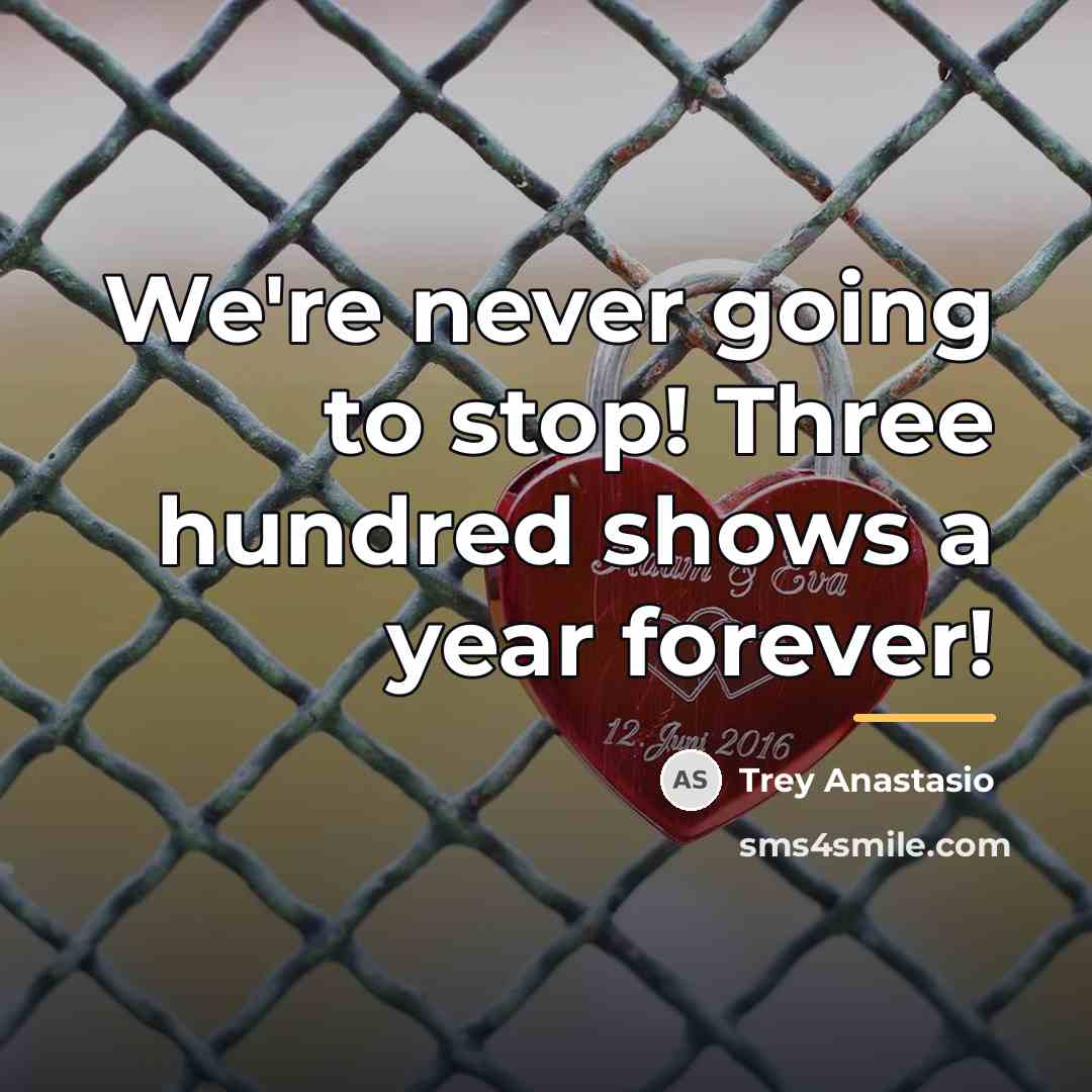 “We're never going to stop! Three hundred shows a year…” quote by Trey Anastasio
