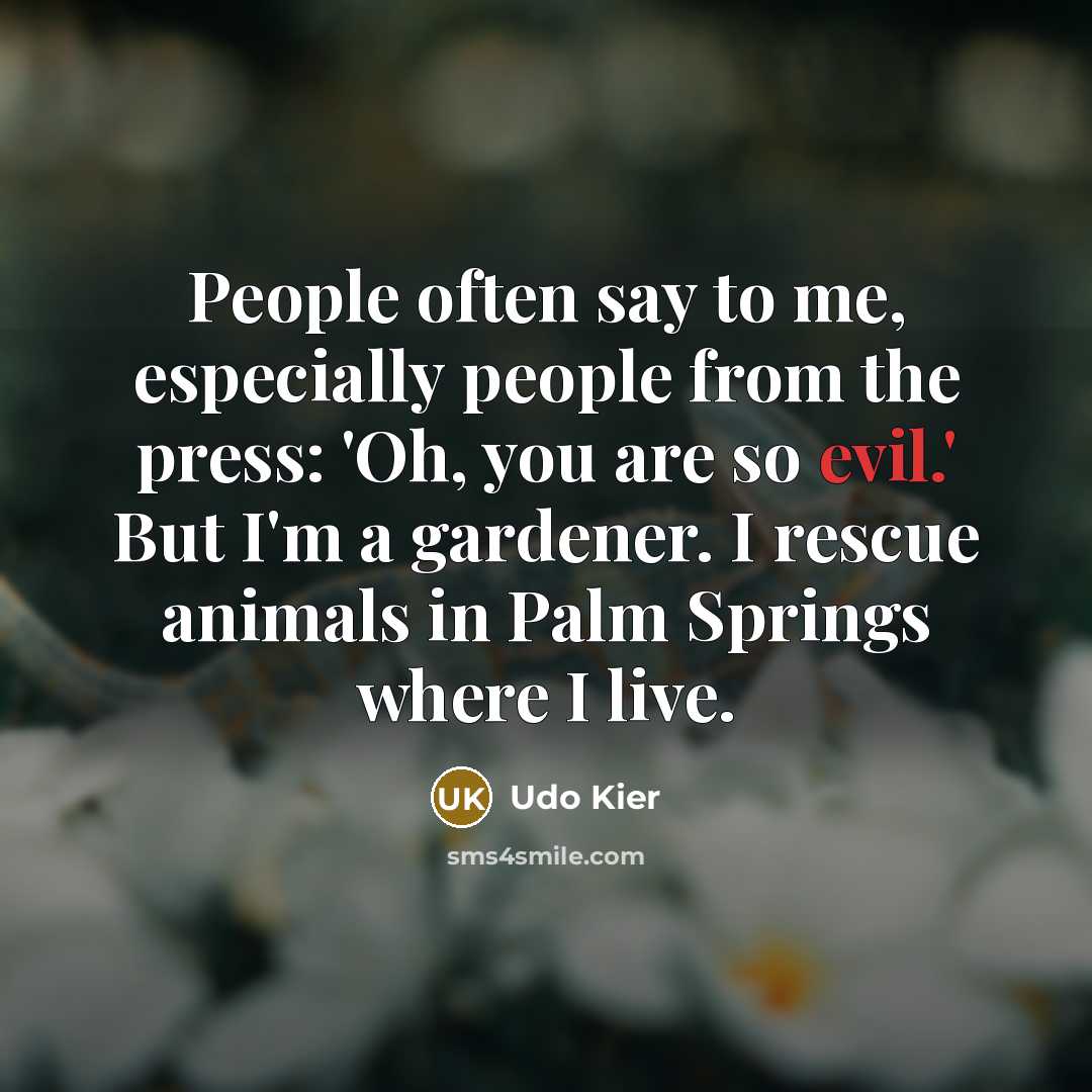 “People often say to me, especially people from the press: 'Oh, you are so evil.' But I'm a gardener. I rescue animals in Palm Springs where I live.” quote by Udo Kier