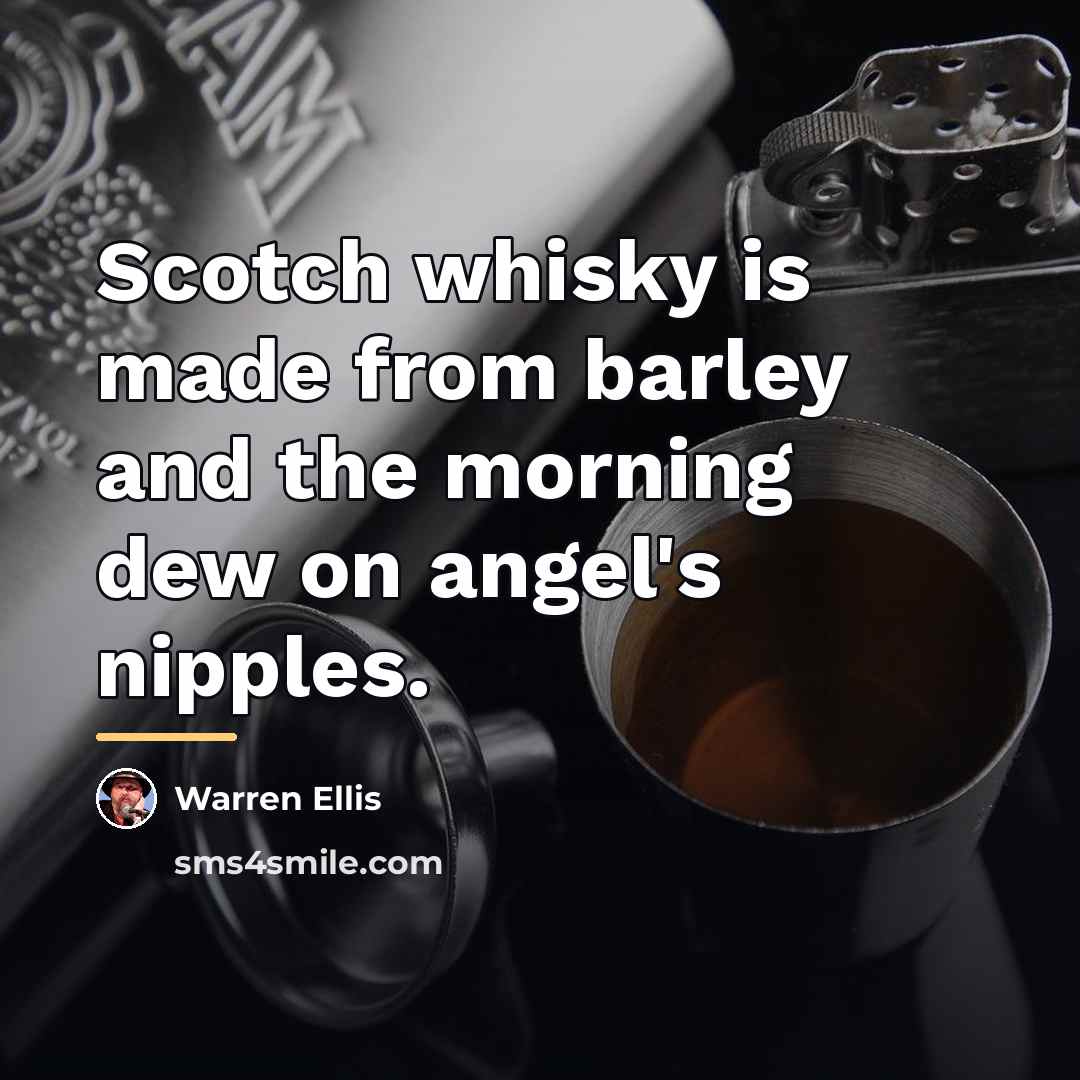 “Scotch whisky is made from barley and the morning dew…” quote by Warren Ellis