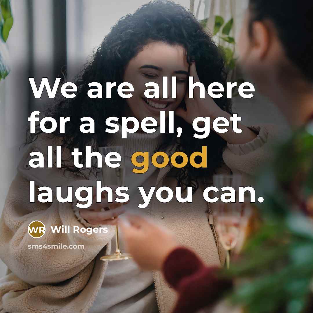 “We are all here for a spell, get all the good laughs you can.” quote by Will Rogers