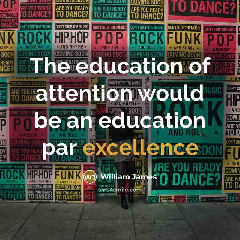“The education of attention would be an education par excellence…” quote by William James