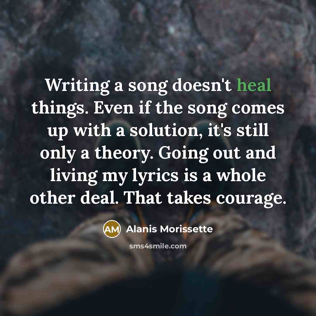“Writing a song doesn't heal things. Even if the song…” quote by Alanis Morissette
