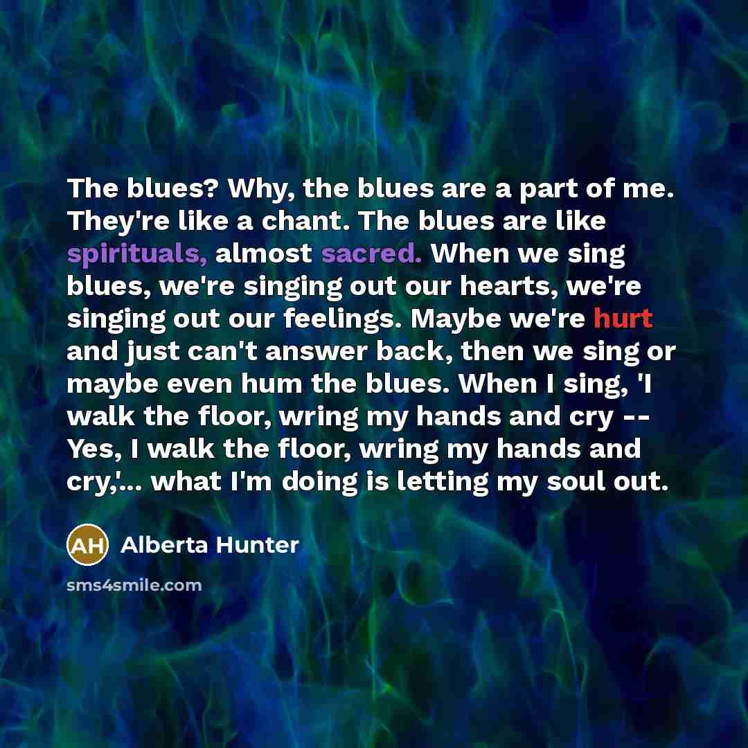 “The blues? Why, the blues are a part of me.…” quote by Alberta Hunter
