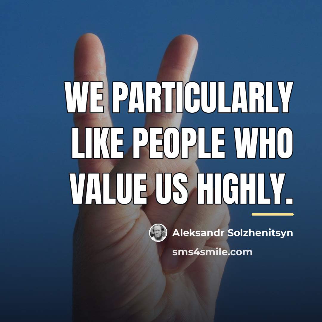 “We particularly like people who value us highly.…” quote by Aleksandr Solzhenitsyn