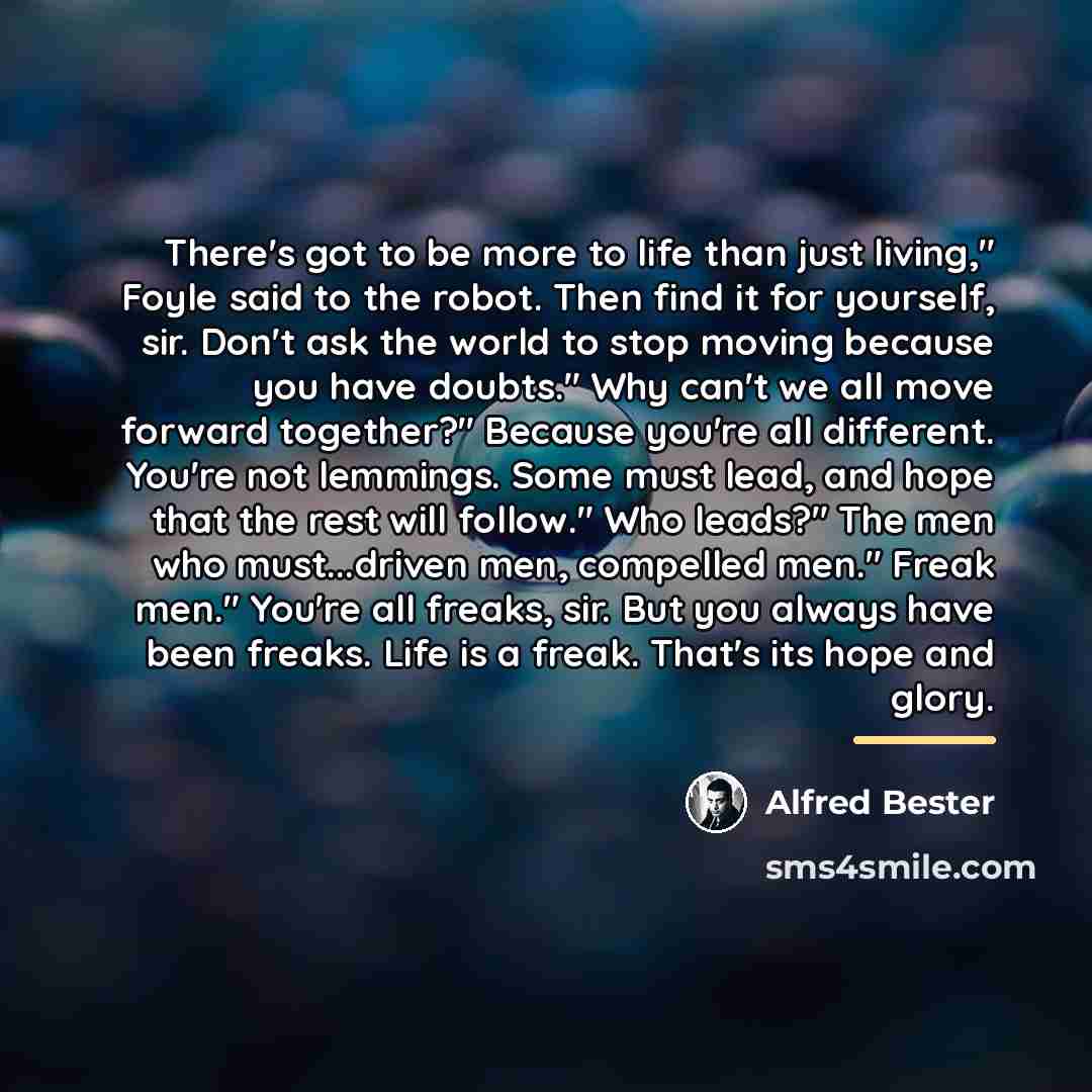 “There's got to be more to life than just living,"…” quote by Alfred Bester