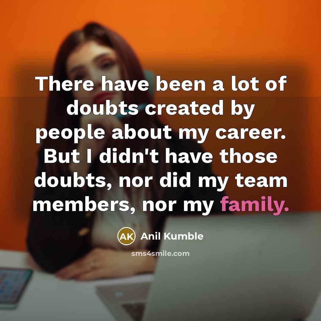“There have been a lot of doubts created by people…” quote by Anil Kumble
