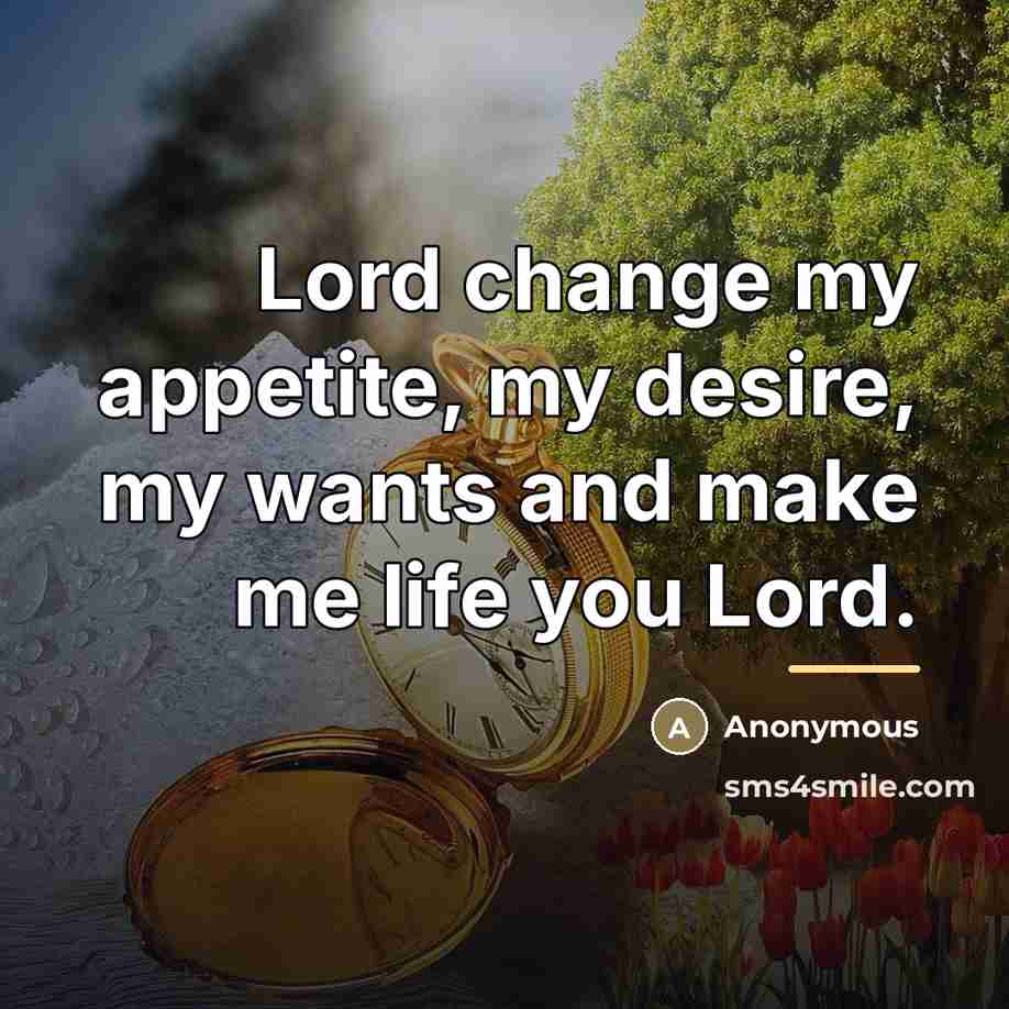 “Lord change my appetite, my desire, my wants and make…” quote by Anonymous