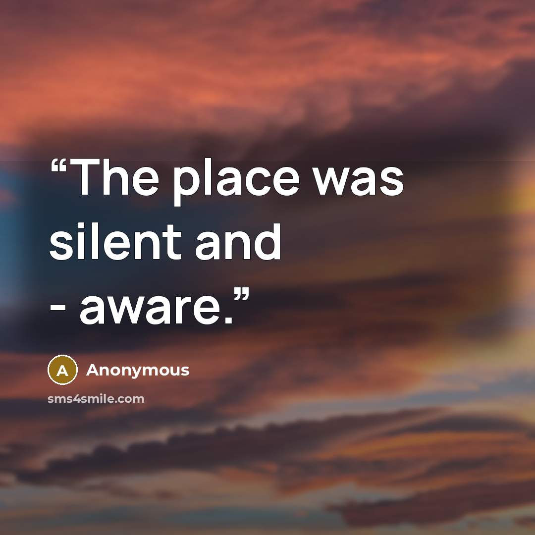“The place was silent and - aware.” quote by Anonymous