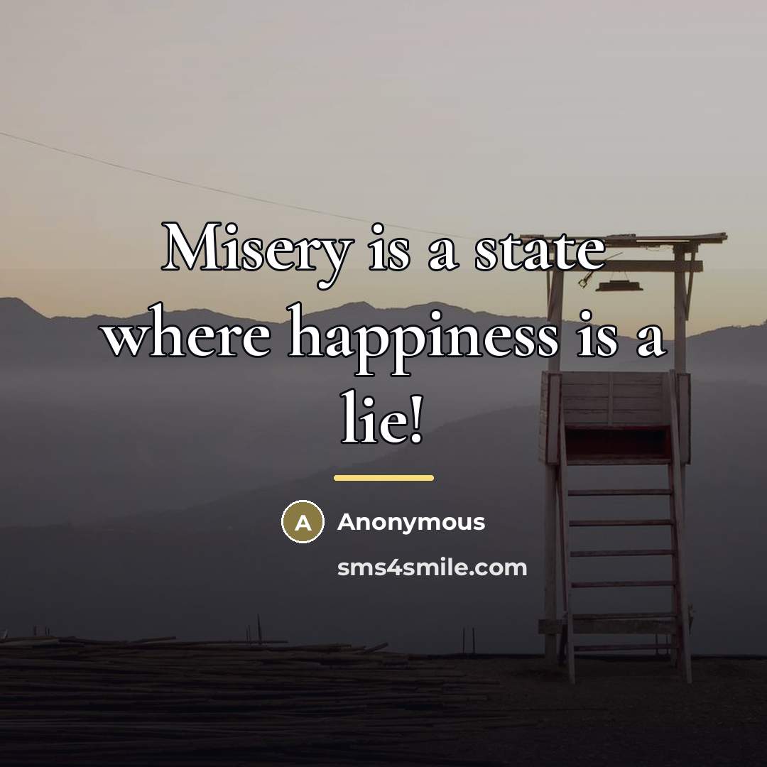“Misery is a state where happiness is a lie!…” quote by Anonymous