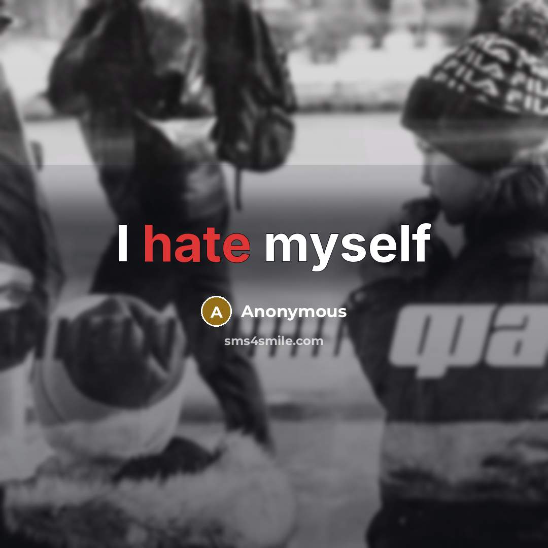 “I hate myself” quote by Anonymous