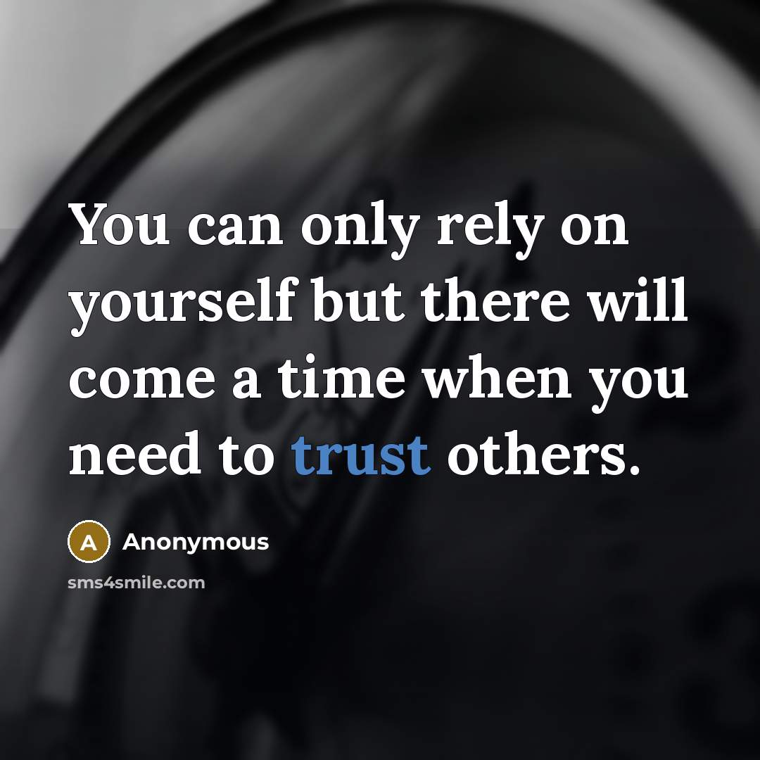 “You can only rely on yourself but there will come a time when you need to trust others.” quote by Anonymous