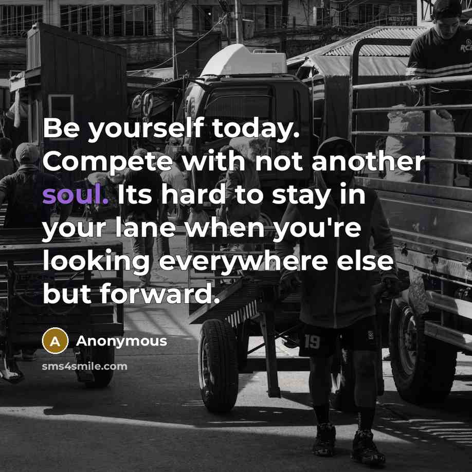 “Be yourself today. Compete with not another soul. Its hard…” quote by Anonymous