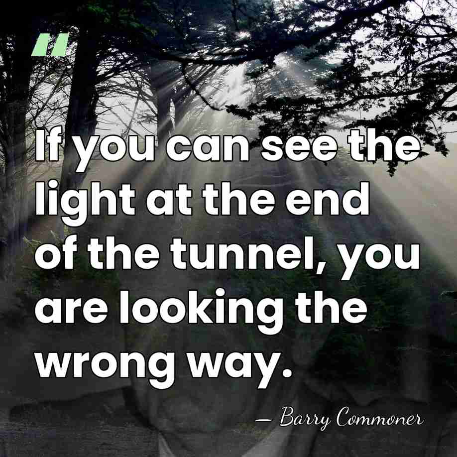If you can see the light at the end of the tunnel,&hellip; - Barry Commoner