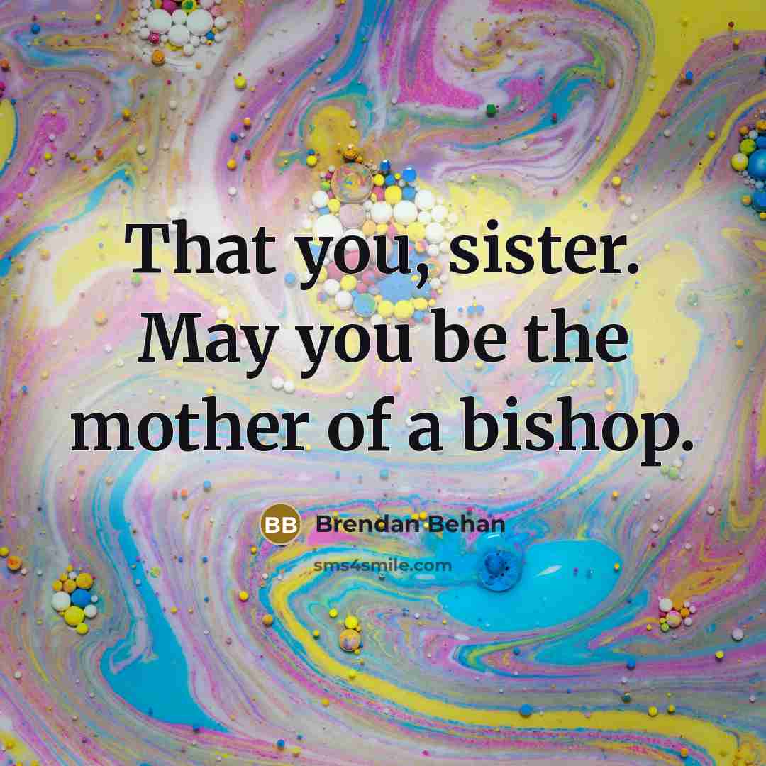 “That you, sister. May you be the mother of a…” quote by Brendan Behan