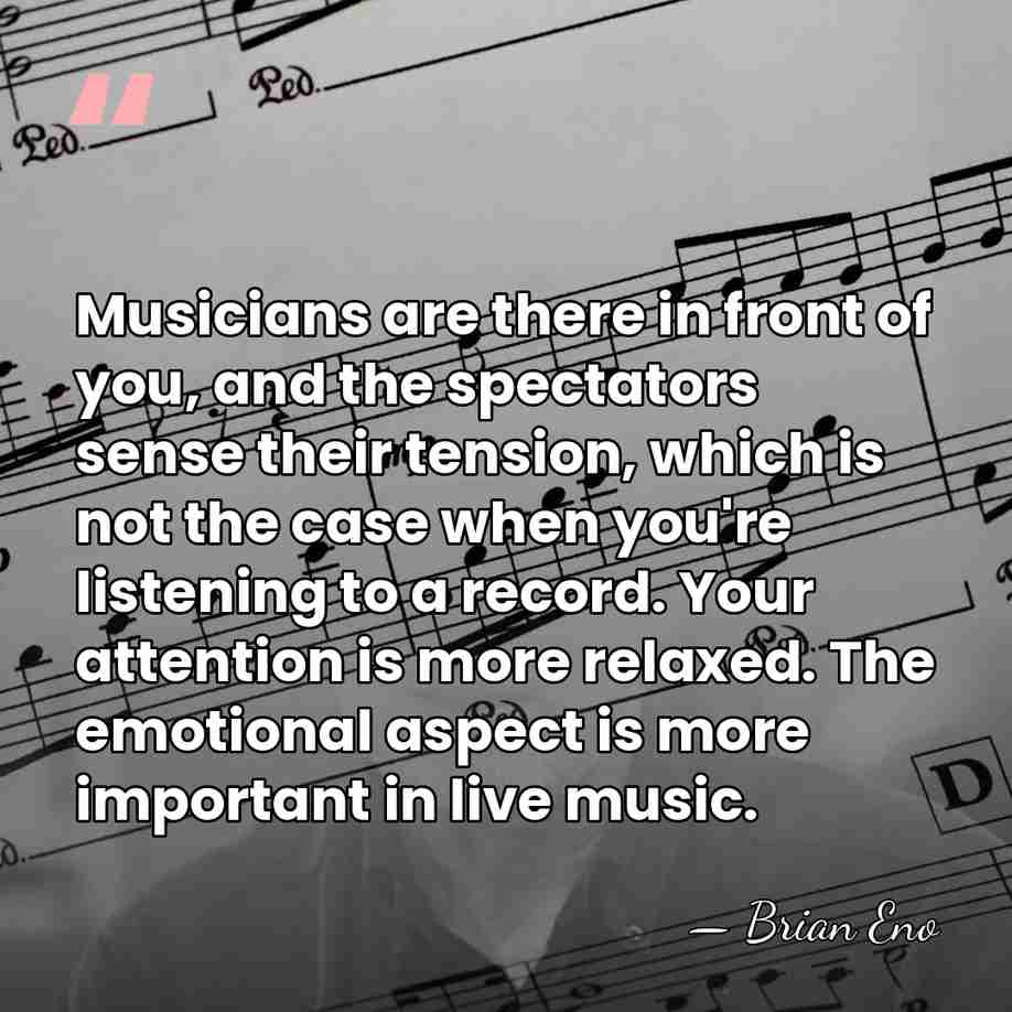 Musicians are there in front of you, and the spectators sense their&hellip; - Brian Eno
