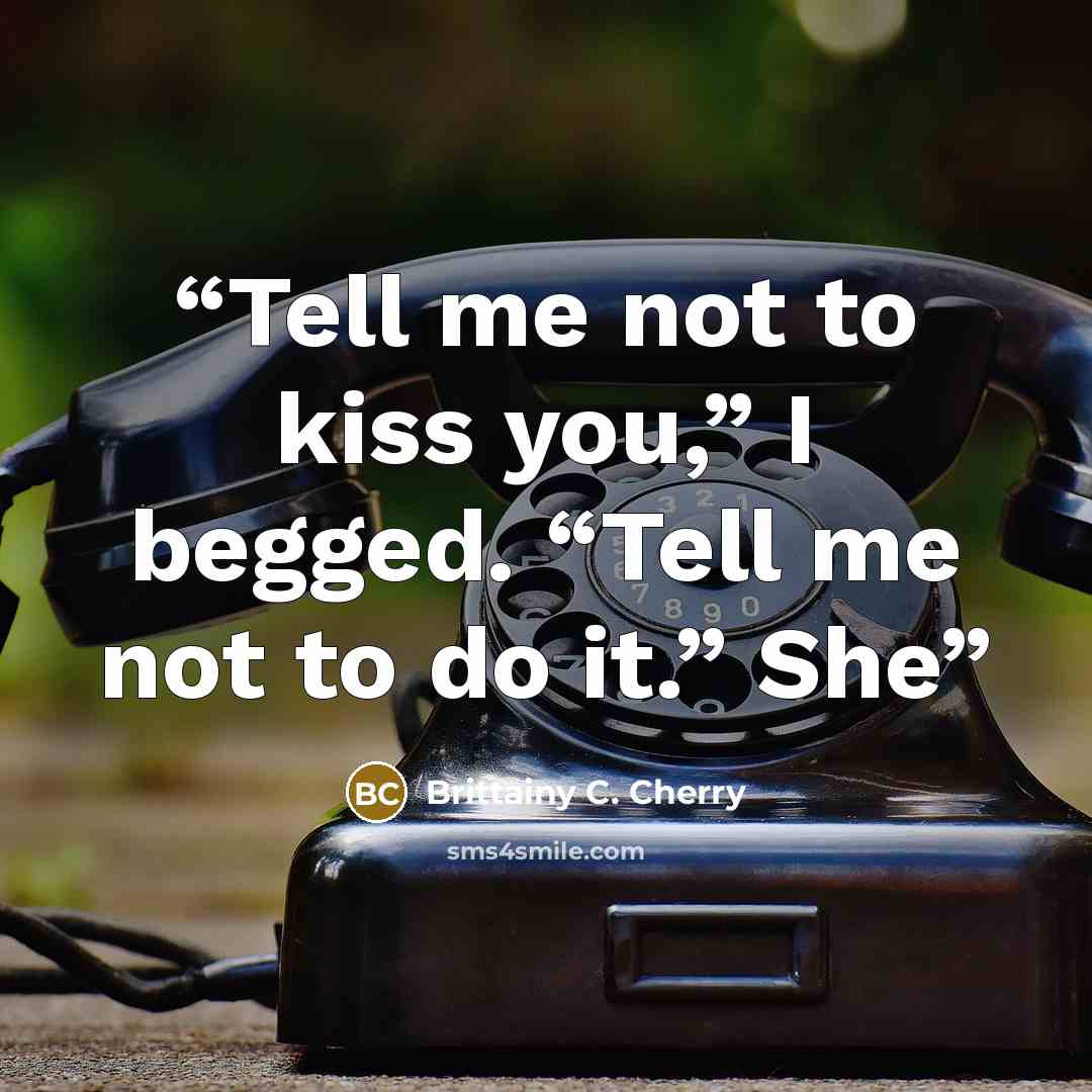 “Tell me not to kiss you,” I begged. “Tell me not to do it.” She” quote by Brittainy C. Cherry
