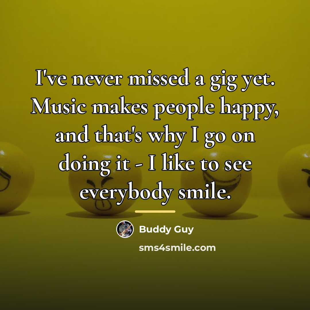 “I've never missed a gig yet. Music makes people happy,…” quote by Buddy Guy
