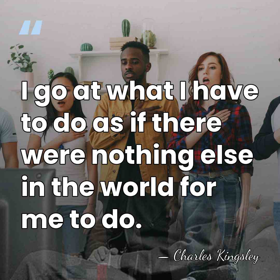 I go at what I have to do as if there were&hellip; - Charles Kingsley