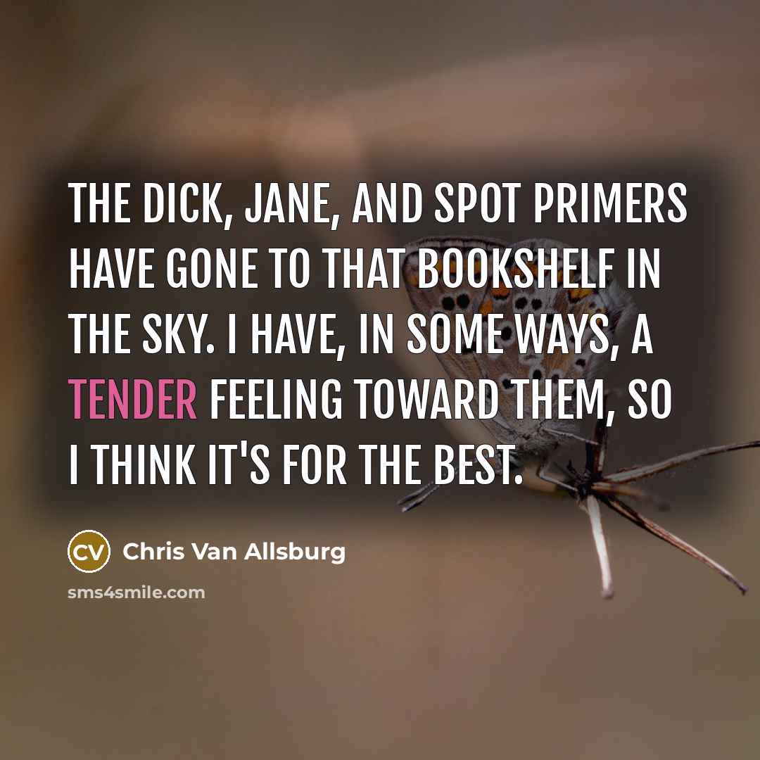 “The Dick, Jane, and Spot primers have gone to that…” quote by Chris Van Allsburg