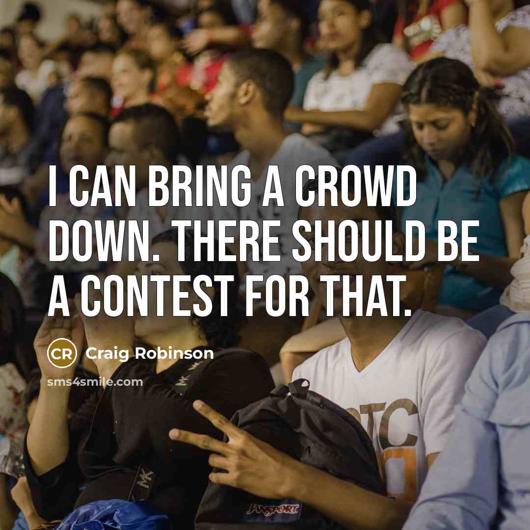 “I can bring a crowd down. There should be a contest for that.” quote by Craig Robinson