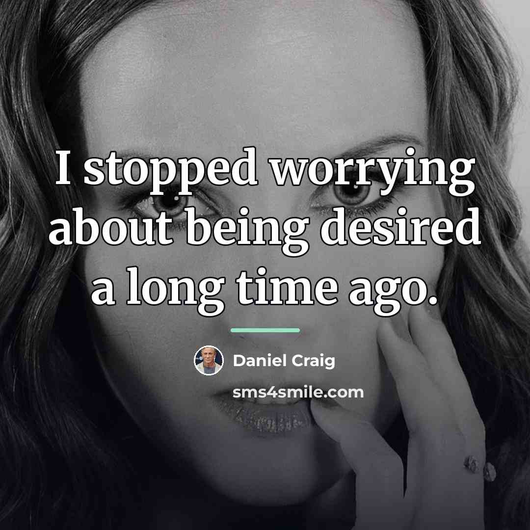 “I stopped worrying about being desired a long time ago.…” quote by Daniel Craig