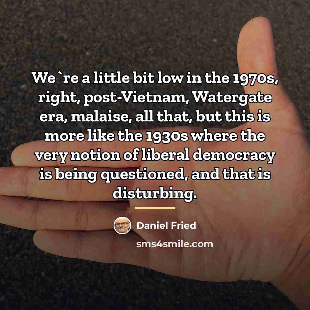 “We`re a little bit low in the 1970s, right, post-Vietnam,…” quote by Daniel Fried