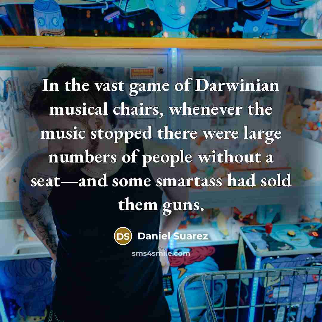“In the vast game of Darwinian musical chairs, whenever the…” quote by Daniel Suarez