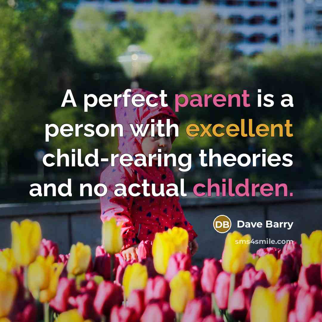 “A perfect parent is a person with excellent child-rearing theories and no actual children.” quote by Dave Barry