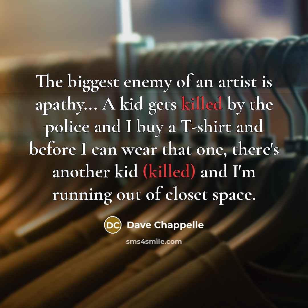 “The biggest enemy of an artist is apathy... A kid…” quote by Dave Chappelle