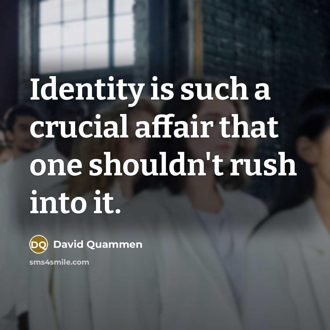 “Identity is such a crucial affair that one shouldn't rush…” quote by David Quammen
