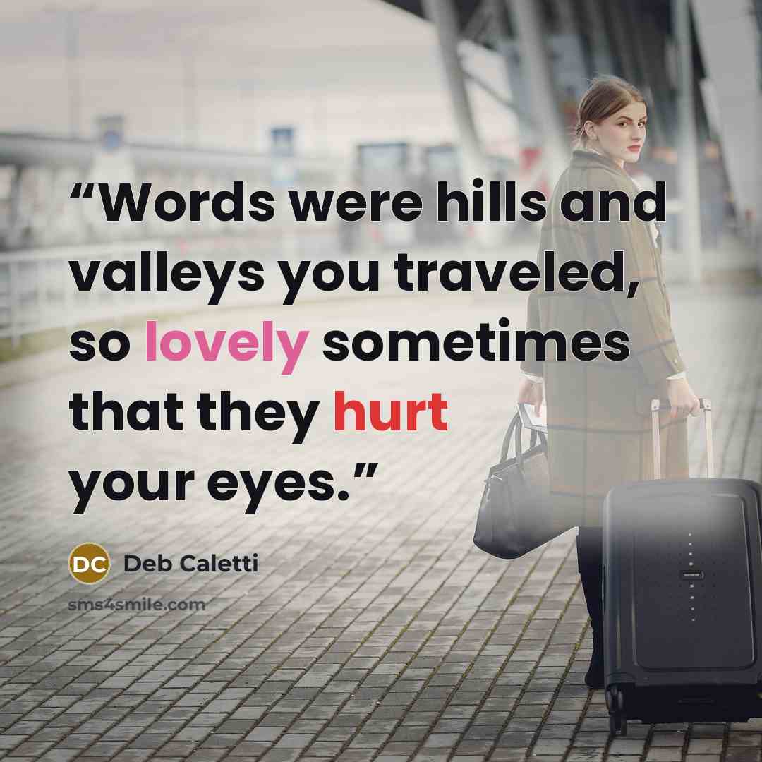 “Words were hills and valleys you traveled, so lovely sometimes that they hurt your eyes.” quote by Deb Caletti