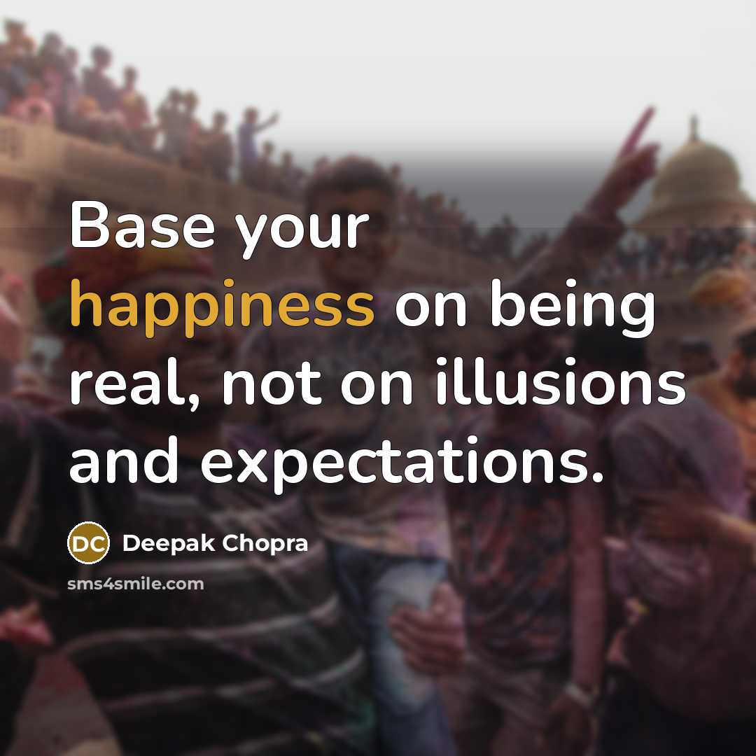 “Base your happiness on being real, not on illusions and…” quote by Deepak Chopra