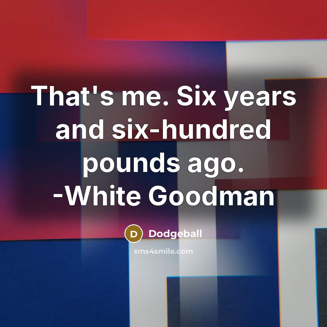 “That's me. Six years and six-hundred pounds ago. -White Goodman” quote by Dodgeball