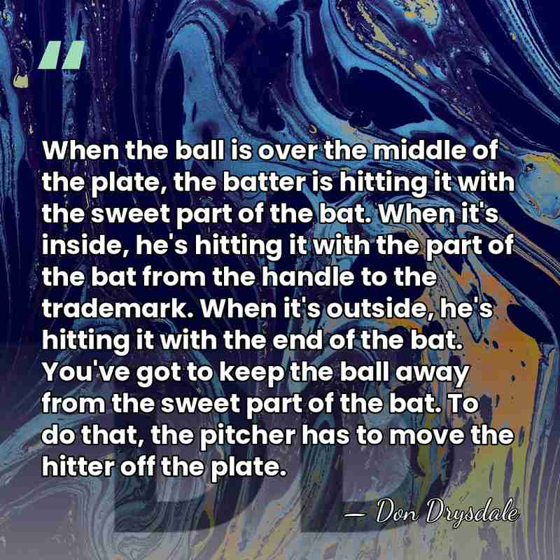 When the ball is over the middle of the plate, the batter&hellip; - Don Drysdale