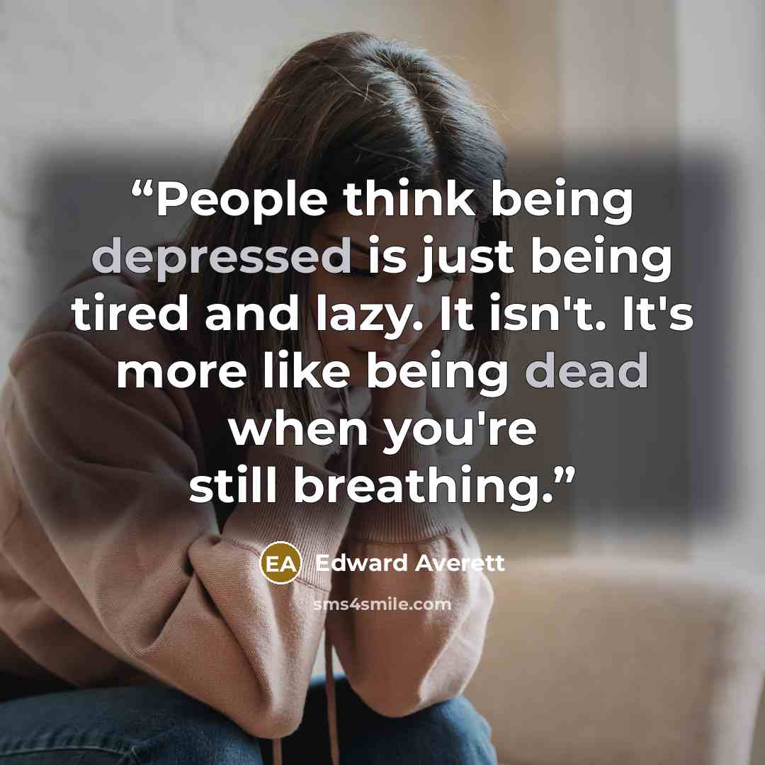 “People think being depressed is just being tired and lazy. It isn't. It's more like being dead when you're still breathing.” quote by Edward Averett