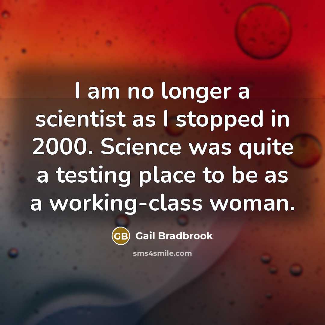 “I am no longer a scientist as I stopped in…” quote by Gail Bradbrook