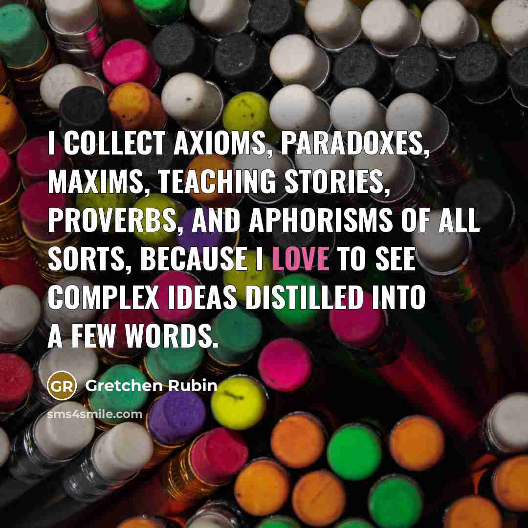 “I collect axioms, paradoxes, maxims, teaching stories, proverbs, and aphorisms…” quote by Gretchen Rubin