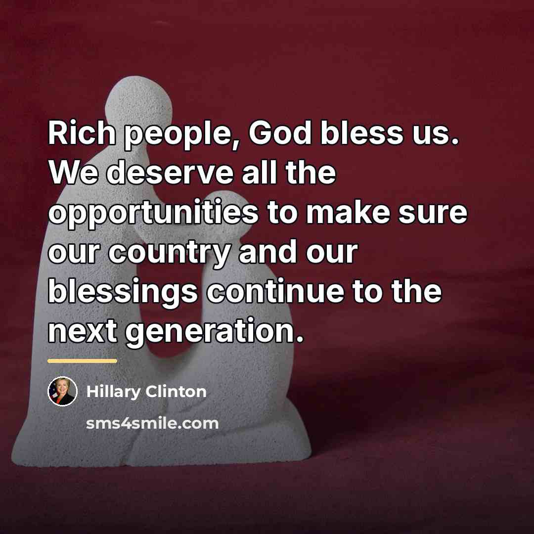 “Rich people, God bless us. We deserve all the opportunities…” quote by Hillary Clinton