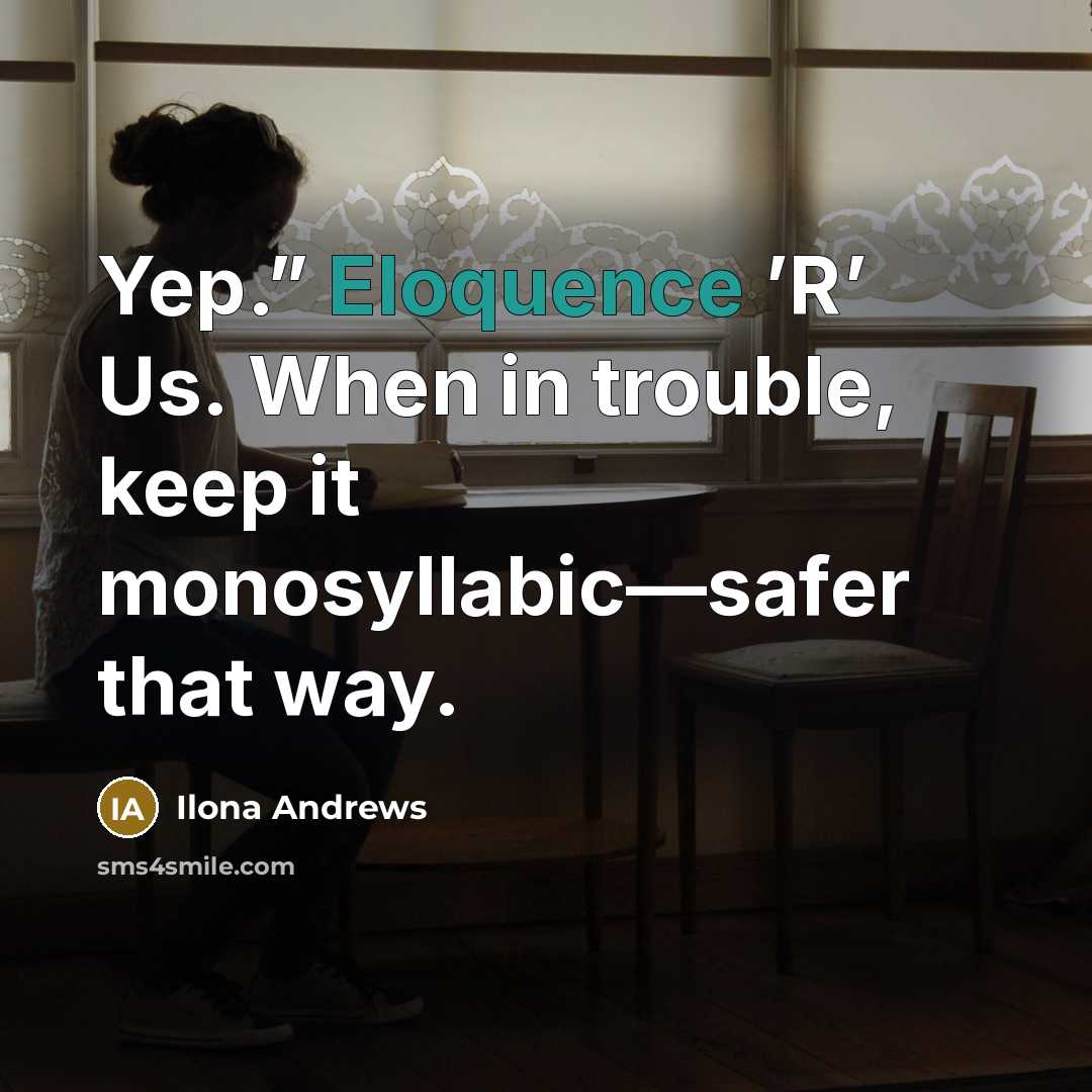 “Yep.” Eloquence ’R’ Us. When in trouble, keep it monosyllabic—safer…” quote by Ilona Andrews