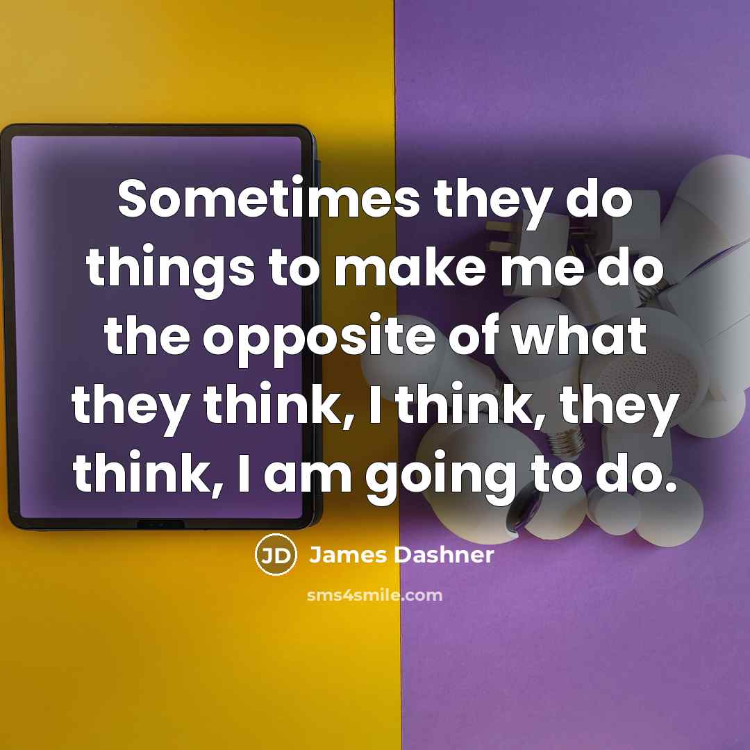 “Sometimes they do things to make me do the opposite…” quote by James Dashner