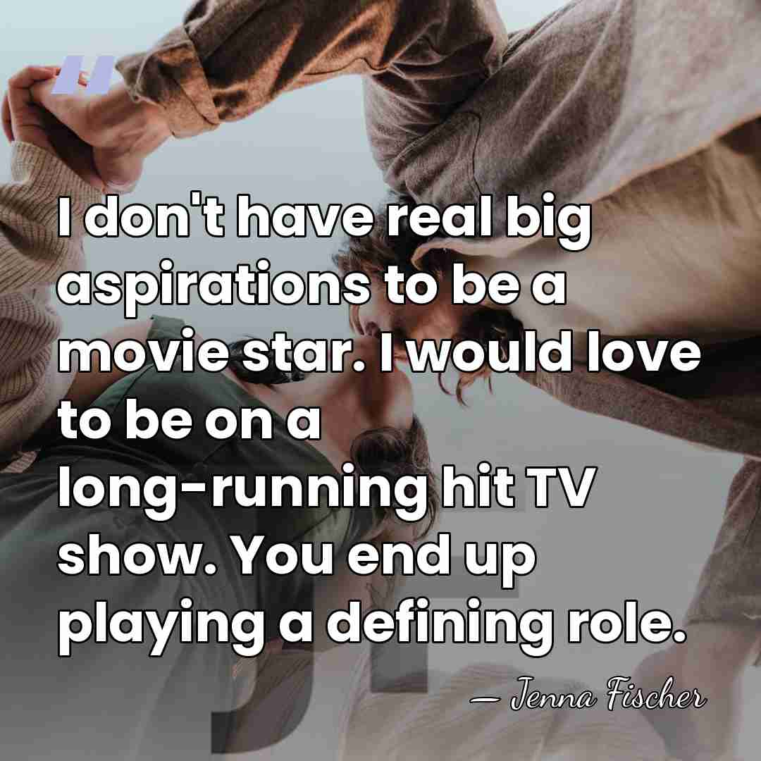 I don't have real big aspirations to be a movie star. I&hellip; - Jenna Fischer