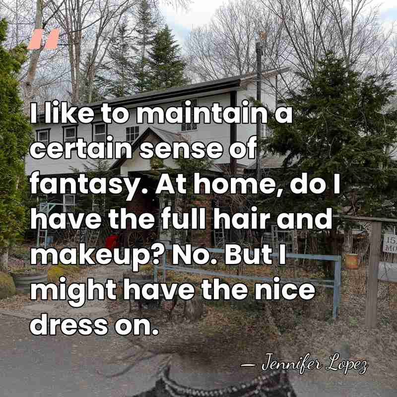 I like to maintain a certain sense of fantasy. At home, do&hellip; - Jennifer Lopez