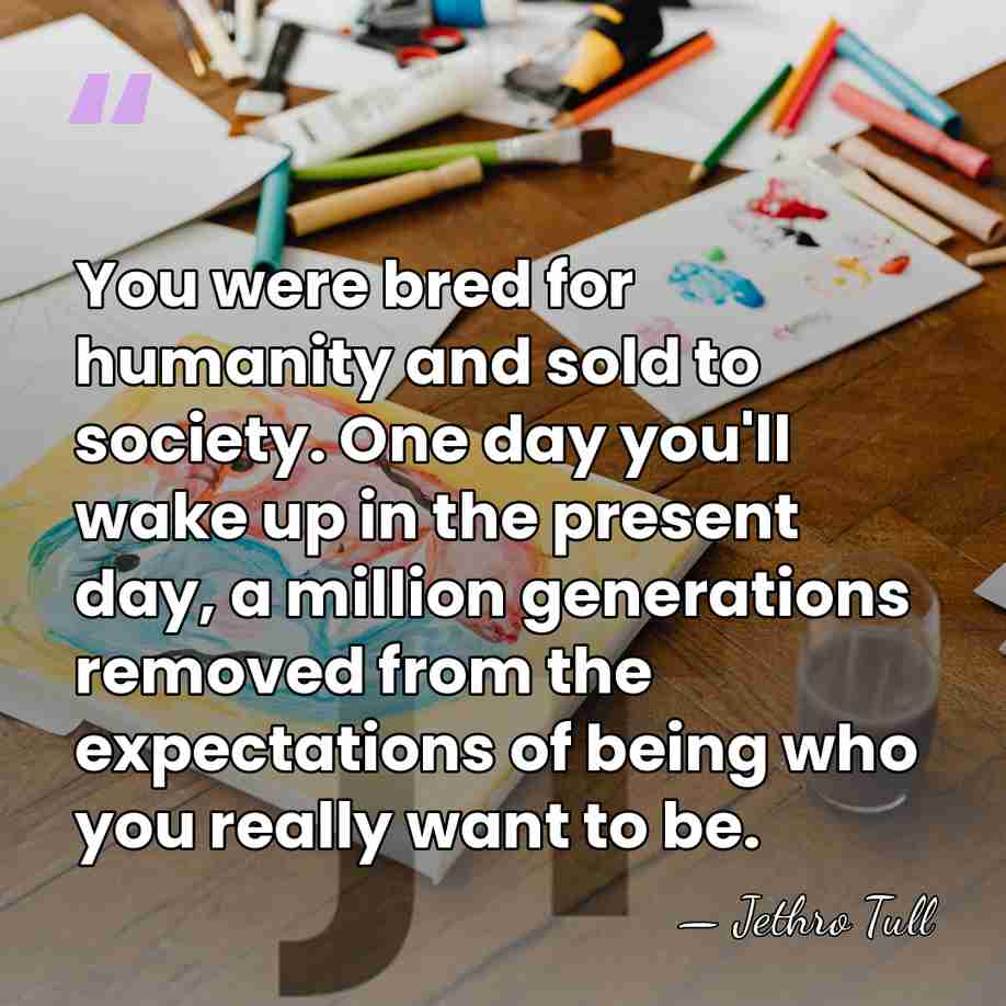 You were bred for humanity and sold to society. One day you'll&hellip; - Jethro Tull