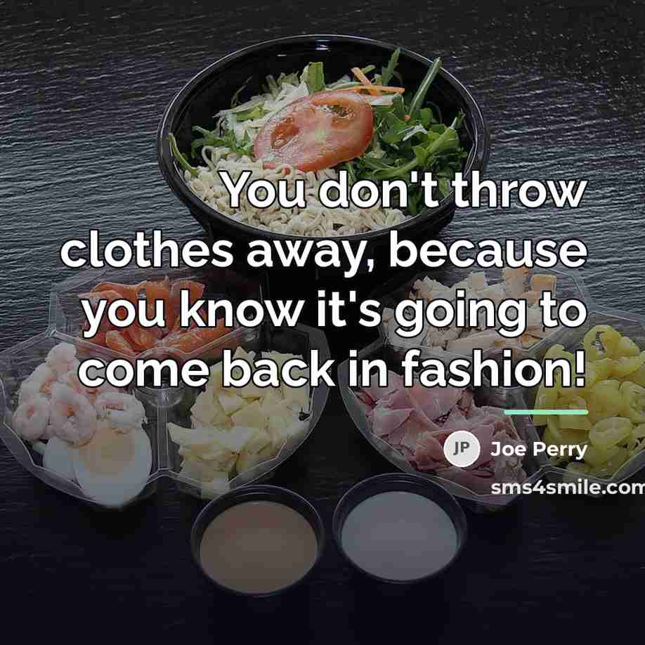 “You don't throw clothes away, because you know it's going…” quote by Joe Perry