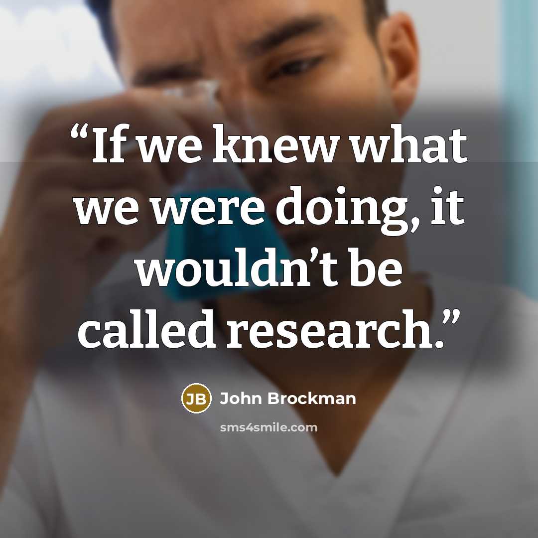 “If we knew what we were doing, it wouldn’t be called research.” quote by John Brockman