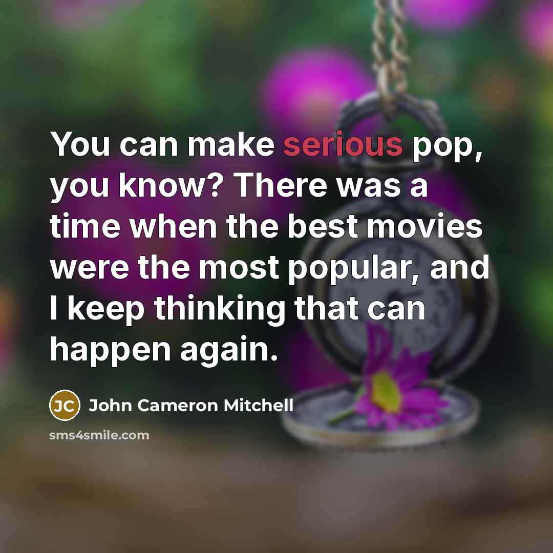 “You can make serious pop, you know? There was a…” quote by John Cameron Mitchell