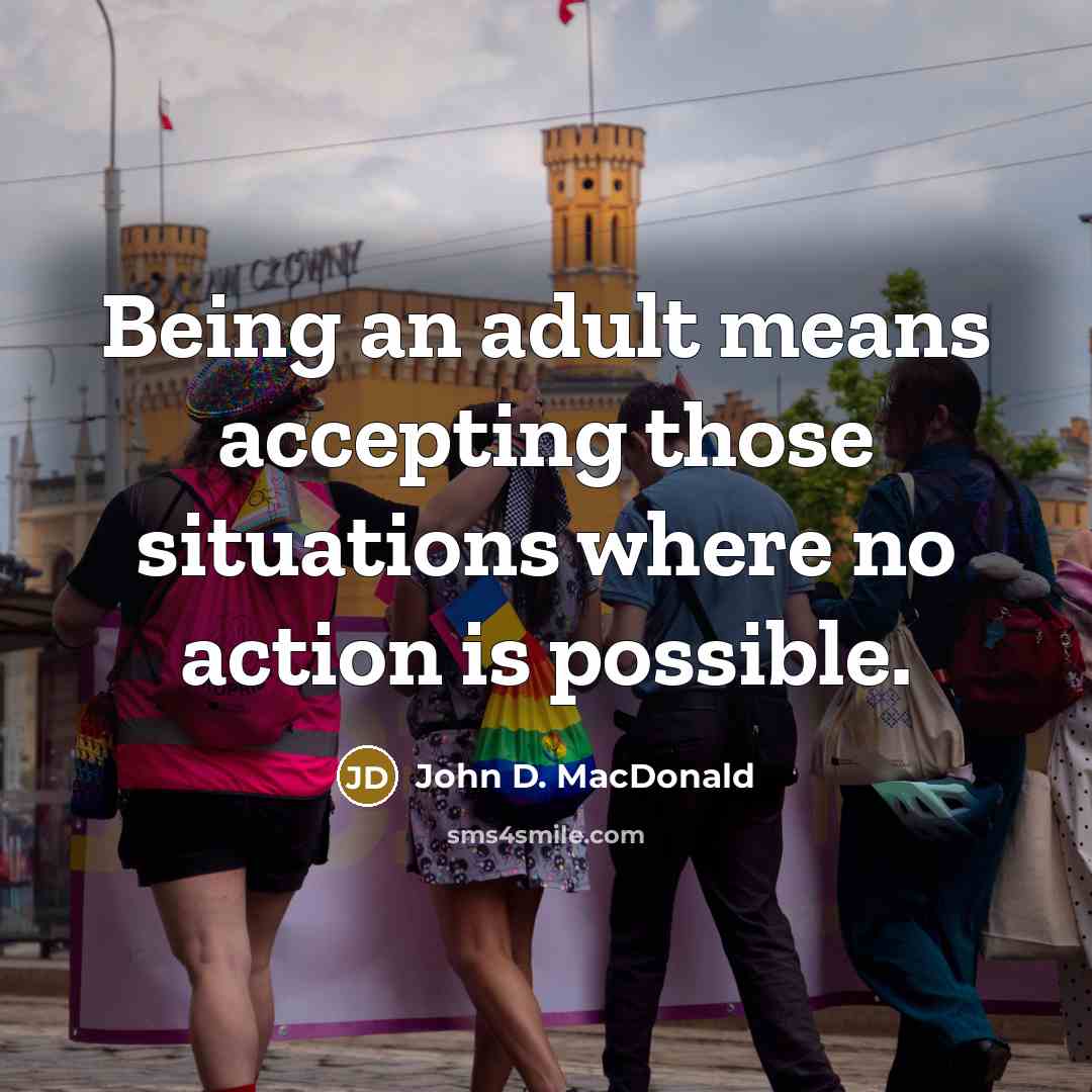 “Being an adult means accepting those situations where no action…” quote by John D. MacDonald